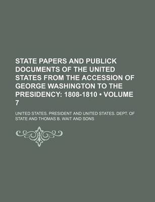 Book cover for State Papers and Publick Documents of the United States from the Accession of George Washington to the Presidency (Volume 7); 1808-1810