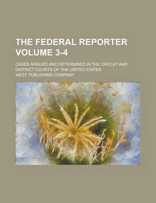 Book cover for The Federal Reporter; Cases Argued and Determined in the Circuit and District Courts of the United States Volume 3-4