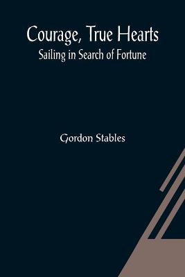 Cover of Courage, True Hearts; Sailing in Search of Fortune