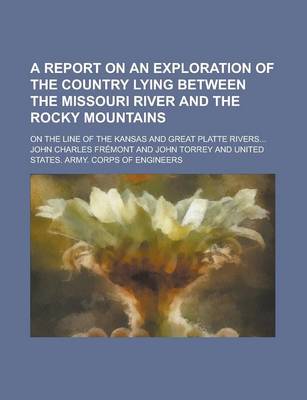 Book cover for A Report on an Exploration of the Country Lying Between the Missouri River and the Rocky Mountains; On the Line of the Kansas and Great Platte River