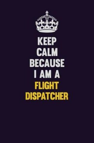 Cover of Keep Calm Because I Am A Flight Dispatcher