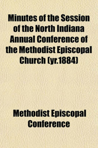 Cover of Minutes of the Session of the North Indiana Annual Conference of the Methodist Episcopal Church (Yr.1884)