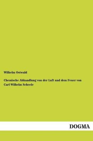 Cover of Chemische Abhandlung Von Der Luft Und Dem Feuer Von Carl Wilhelm Scheele