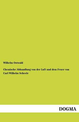 Book cover for Chemische Abhandlung Von Der Luft Und Dem Feuer Von Carl Wilhelm Scheele