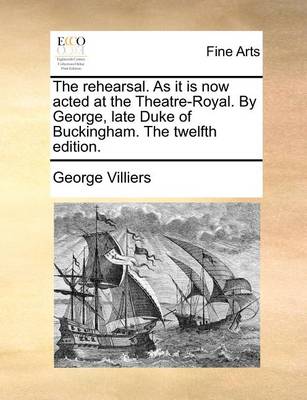 Book cover for The rehearsal. As it is now acted at the Theatre-Royal. By George, late Duke of Buckingham. The twelfth edition.