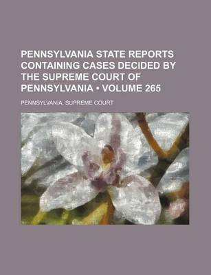 Book cover for Pennsylvania State Reports Containing Cases Decided by the Supreme Court of Pennsylvania (Volume 265)