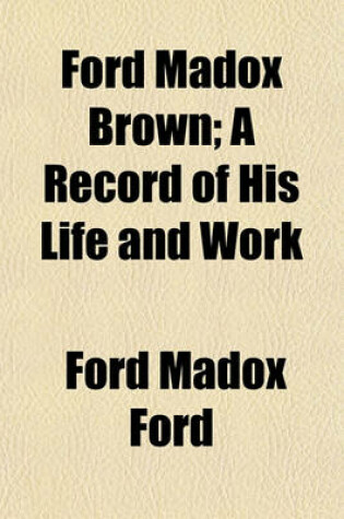 Cover of Ford Madox Brown; A Record of His Life and Work