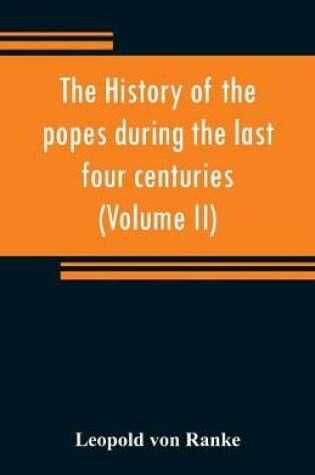 Cover of The history of the popes during the last four centuries (Volume II)