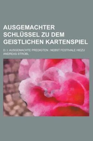 Cover of Ausgemachter Schlussel Zu Dem Geistlichen Kartenspiel; D. I. Ausgemachte Predigten