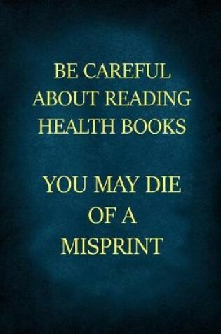 Cover of Be Careful about Reading Health Books You May Die of a Misprint