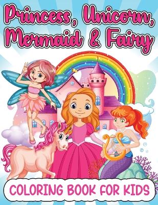 Book cover for Princess, Mermaid, Unicorn And Fairy Coloring Book For Girls