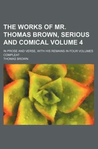 Cover of The Works of Mr. Thomas Brown, Serious and Comical Volume 4; In Prose and Verse, with His Remains in Four Volumes Compleat