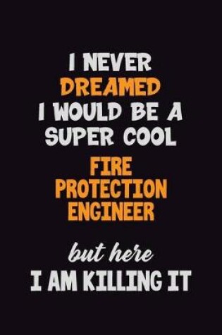 Cover of I Never Dreamed I would Be A Super Cool Fire Protection Engineer But Here I Am Killing It