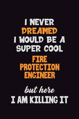 Book cover for I Never Dreamed I would Be A Super Cool Fire Protection Engineer But Here I Am Killing It