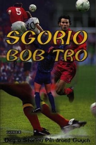 Cover of Sgorio Bob Tro - Deg o Storïau Pêl-Droed Gwych