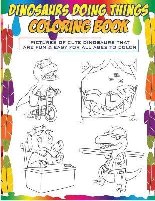 Book cover for Dinosaurs Doing Things Coloring Book pictures of cute dinosaurs that are fun & easy for all ages to color