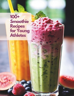 Book cover for 100+ Smoothie Recipes for Young Athletes