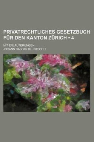 Cover of Privatrechtliches Gesetzbuch Fur Den Kanton Zurich (4); Mit Erlauterungen