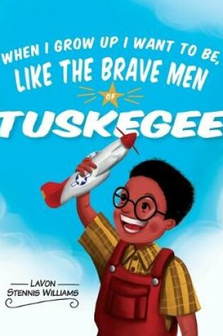 Cover of When I Grow Up I Want to Be, Like the Brave Men of Tuskegee