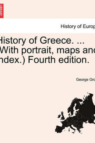 Cover of History of Greece. ... (with Portrait, Maps and Index.) Vol. IV, a New Edition