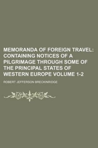 Cover of Memoranda of Foreign Travel Volume 1-2; Containing Notices of a Pilgrimage Through Some of the Principal States of Western Europe