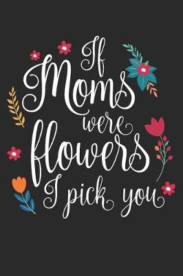 Book cover for If Moms Were Flowers I Pick You