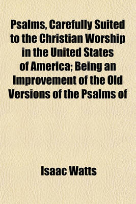 Book cover for Psalms, Carefully Suited to the Christian Worship in the United States of America; Being an Improvement of the Old Versions of the Psalms of