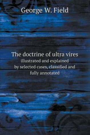 Cover of The doctrine of ultra vires illustrated and explained by selected cases, classified and fully annotated