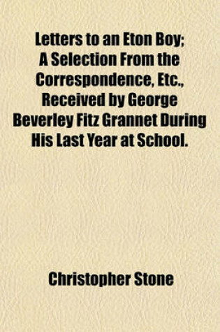 Cover of Letters to an Eton Boy; A Selection from the Correspondence, Etc., Received by George Beverley Fitz Grannet During His Last Year at School.