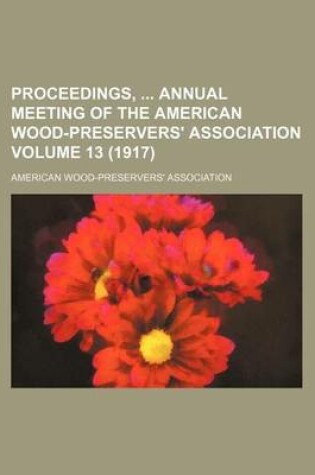 Cover of Proceedings, Annual Meeting of the American Wood-Preservers' Association Volume 13 (1917)