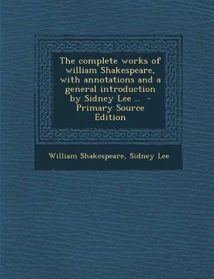 Book cover for The Complete Works of William Shakespeare, with Annotations and a General Introduction by Sidney Lee .. - Primary Source Edition