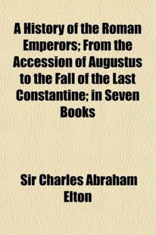 Cover of A History of the Roman Emperors; From the Accession of Augustus to the Fall of the Last Constantine in Seven Books