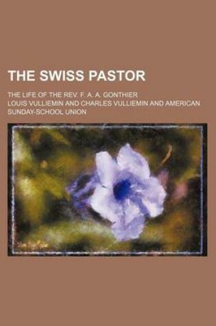 Cover of The Swiss Pastor; The Life of the REV. F. A. A. Gonthier