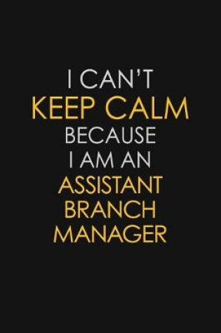 Cover of I Can't Keep Calm Because I Am An Assistant Branch Manager