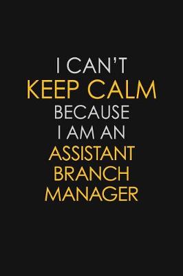 Book cover for I Can't Keep Calm Because I Am An Assistant Branch Manager