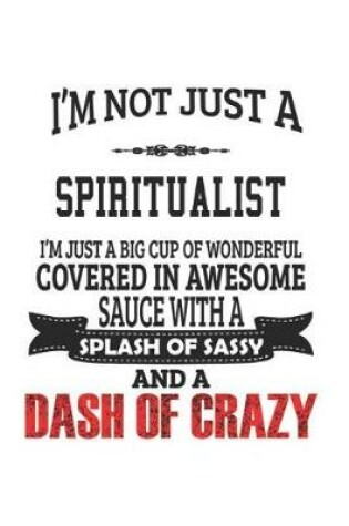 Cover of I'm Not Just A Spiritualist I'm Just A Big Cup Of Wonderful Covered In Awesome Sauce With A Splash Of Sassy And A Dash Of Crazy