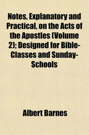 Cover of Notes, Explanatory and Practical, on the Acts of the Apostles (Volume 2); Designed for Bible-Classes and Sunday-Schools
