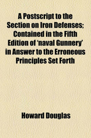 Cover of A PostScript to the Section on Iron Defenses; Contained in the Fifth Edition of 'Naval Gunnery' in Answer to the Erroneous Principles Set Forth