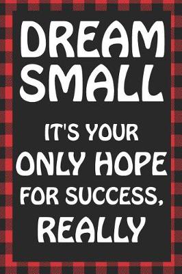 Book cover for Dream Small It's Your Only Hope for Success, Really