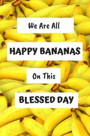 Cover of We Are All Happy Bananas On This Blessed Day