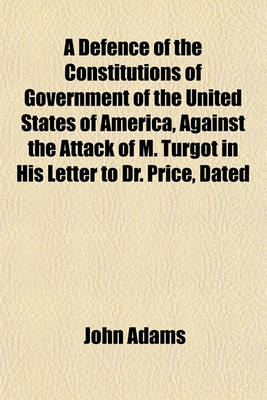 Book cover for A Defence of the Constitutions of Government of the United States of America, Against the Attack of M. Turgot in His Letter to Dr. Price, Dated the Twenty-Second Day of March, 1778 (Volume 3)