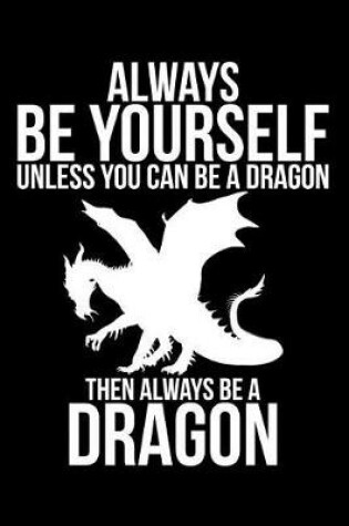 Cover of Always Be Yourself Unless You Can Be A Dragon Then Always Be A Dragon
