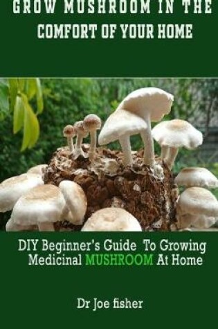 Cover of Grow Mushroom in the Comfort of Your Home