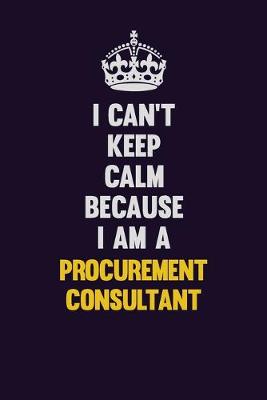 Book cover for I Can't Keep Calm Because I Am A Procurement Consultant
