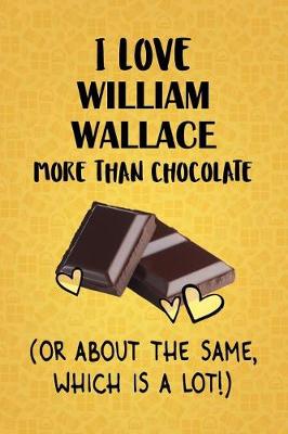 Book cover for I Love William Wallace More Than Chocolate (Or About The Same, Which Is A Lot!)