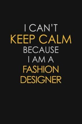 Cover of I Can't Keep Calm Because I Am A Fashion Designer