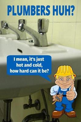 Book cover for Plumbers Huh? I Mean It's Just Hot and Cold, How Hard Can It Be?