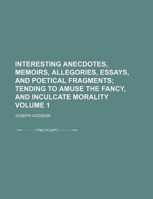 Book cover for Interesting Anecdotes, Memoirs, Allegories, Essays, and Poetical Fragments Volume 1; Tending to Amuse the Fancy, and Inculcate Morality