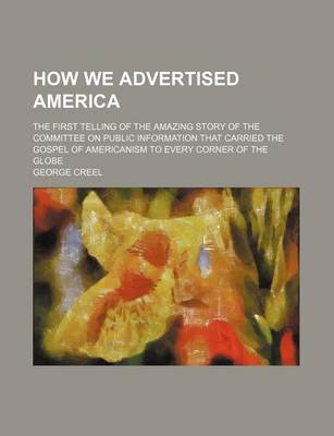 Book cover for How We Advertised America; The First Telling of the Amazing Story of the Committee on Public Information That Carried the Gospel of Americanism to Every Corner of the Globe