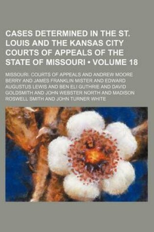 Cover of Cases Determined in the St. Louis and the Kansas City Courts of Appeals of the State of Missouri (Volume 18)